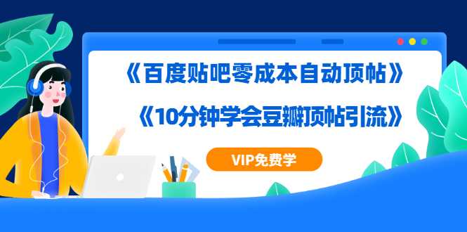 实操引流教程《百度贴吧零成本自动顶帖》+《10分钟学会豆瓣顶帖引流》-创业信息网