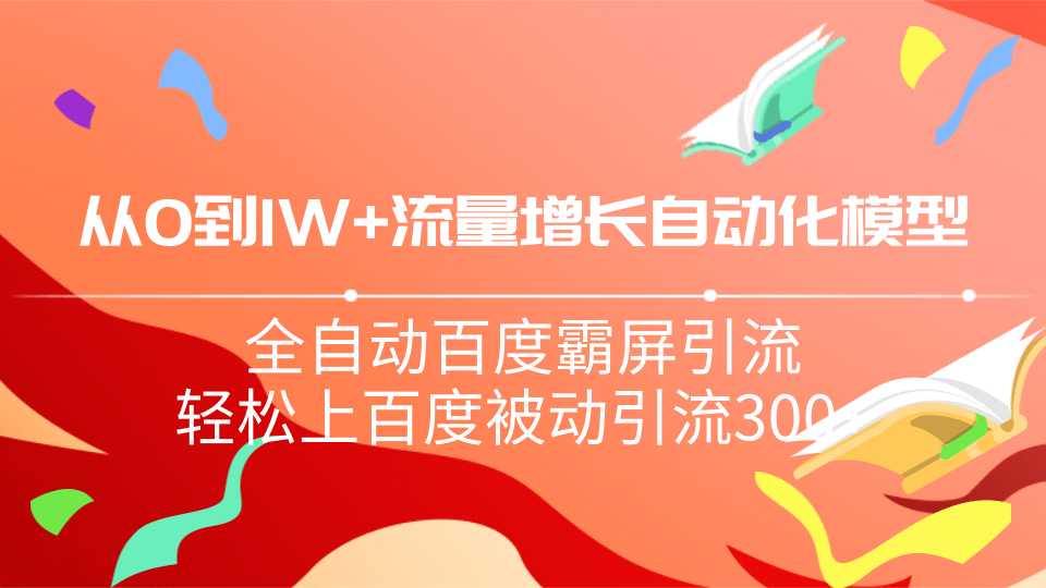 从0到1w流量增长自动化模型,全自动百度霸屏引流,轻松上百度被动引流300+-创业信息网