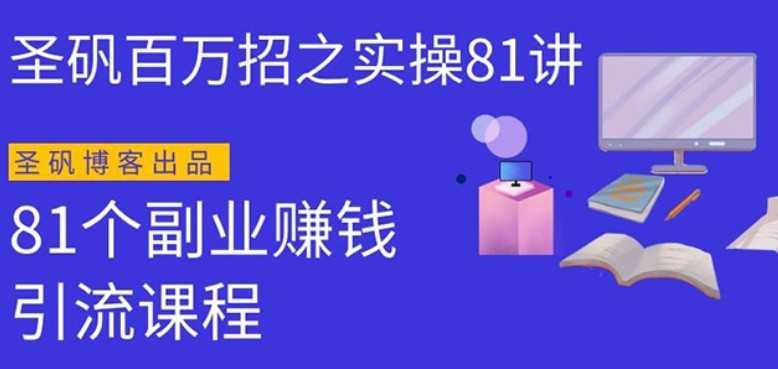 圣矾实操81个副业赚钱：引流系列课程，随便月入几万（第一季无水印版）-创业信息网