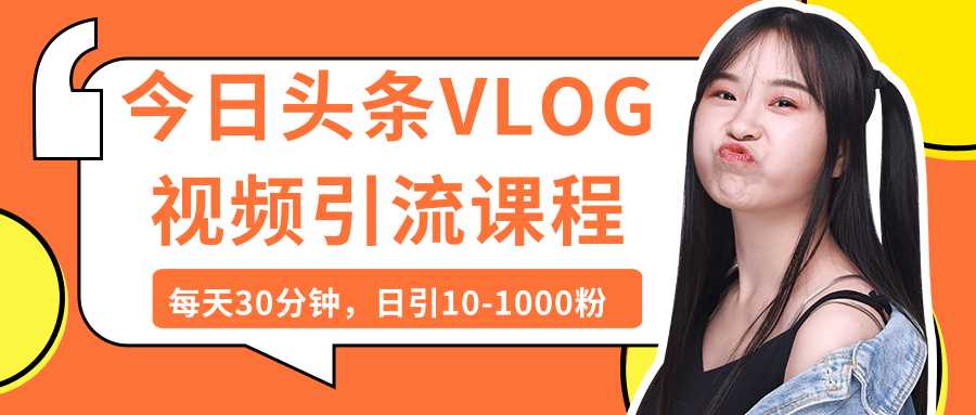 今日头条VLOG视频引流课程:每天30分钟,日引10-1000粉(完结)-创业信息网
