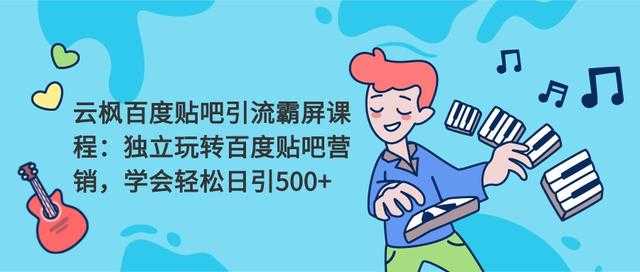云枫百度贴吧引流霸屏课程2.0:独立玩转百度贴吧营销,轻松日引500+-创业信息网