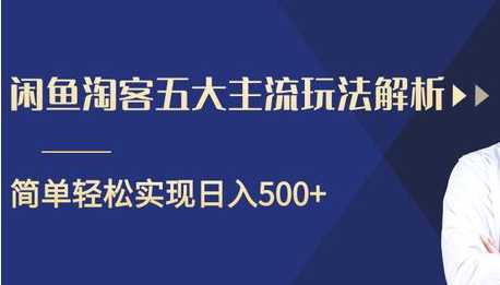 闲鱼淘客五大主流玩法解析，掌握后既能引流又能轻松实现日入500+-创业信息网