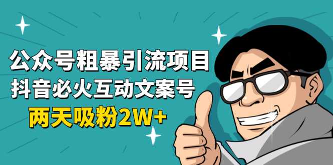 公众号粗暴引流项目:抖音必火互动文案号,两天吸粉2W+(可持续操作)-创业信息网