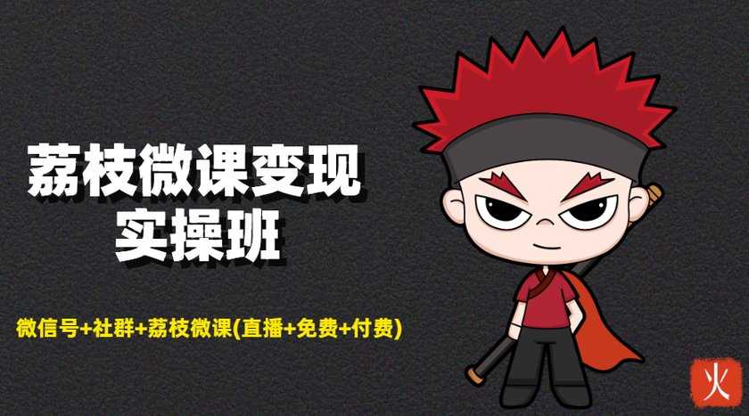 荔枝微课变现实操班：微信号+社群+荔枝微课打造自动化成交闭环系统-创业信息网