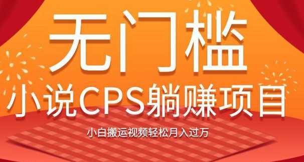 无门槛小说CPS躺赚项目,小白搬运视频轻松月入过万-创业信息网