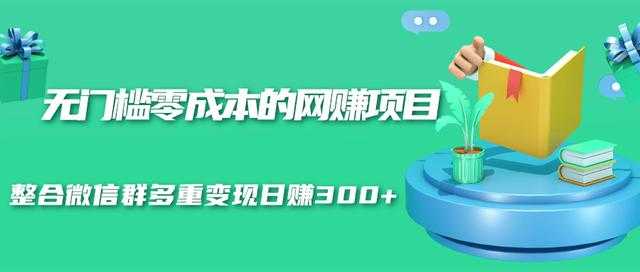 无门槛零成本的网赚项目,整合微信群多重变现日赚300+-创业信息网