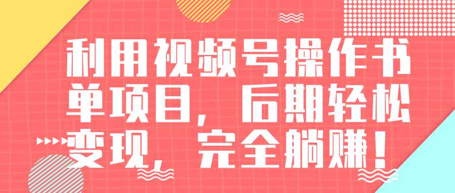 视频号操作书单变现项目，后期轻松变现，完全躺赚日入300至500元-创业信息网