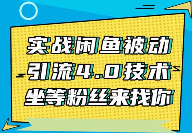 实战闲鱼被动引流4.0技术,坐等粉丝来找你,实操演示日加200+精准粉-创业信息网