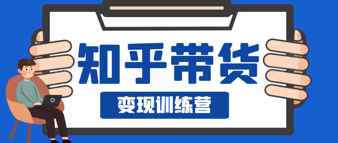 知乎带货变现训练营,教你0成本变现,告别拿死工资的生活-创业信息网