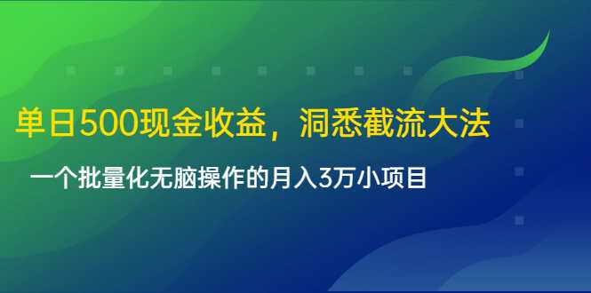单日500现金收益,洞悉截流大法,一个批量化无脑操作的月入3万小项目-创业信息网