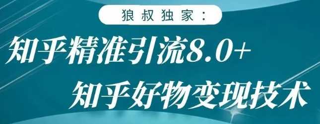 狼叔知乎精准引流8.0,知乎好物变现技术,轻松月赚3W+-创业信息网
