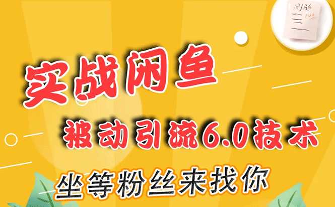 实战闲鱼被动引流6.0技术,坐等粉丝来找你,打造赚钱的ip(16节课+话术指导)-创业信息网