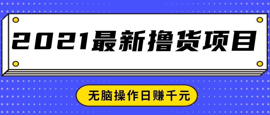 2021最新撸货项目,一部手机即可实现无脑操作轻松日赚千元-创业信息网