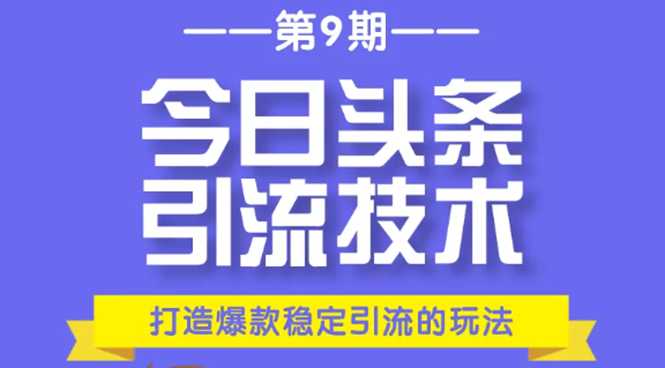 今日头条引流技术第9期,打造爆款稳定引流 百万阅读玩法,收入每月轻松过万-创业信息网