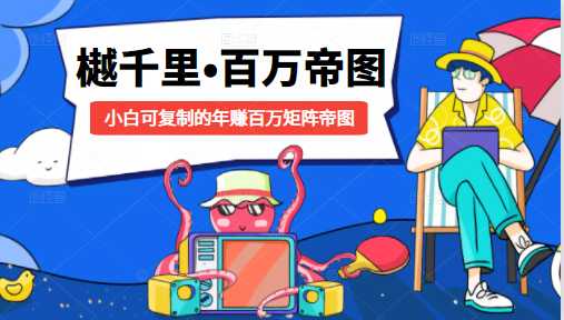 樾千里-百万帝图计划:小白可复制的年赚百万矩阵帝图(附源码)-创业信息网
