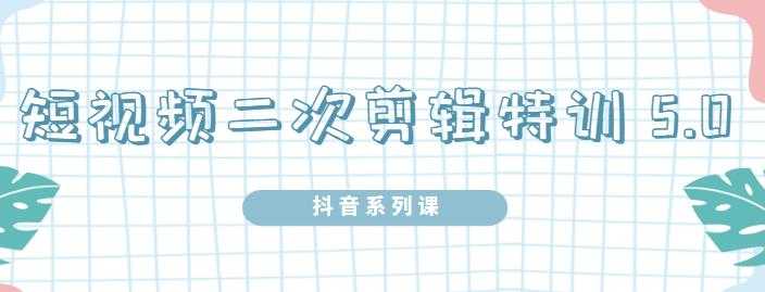 陆明明·短视频二次剪辑特训5.0,1部手机就可以操作,0基础掌握短视频二次剪辑和混剪技-创业信息网