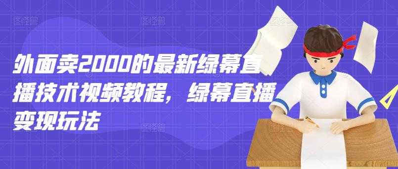 外面卖2000的最新绿幕直播技术视频教程,绿幕直播变现玩法-创业信息网