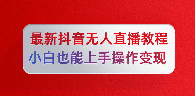 陈江雄最新抖音无人直播教程,小白也能上手操作变现-创业信息网
