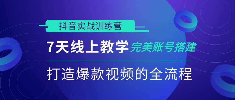 抖音实战训练营,7天线上教学完美账号搭建,打造爆款视频的全流程(完结)-创业信息网
