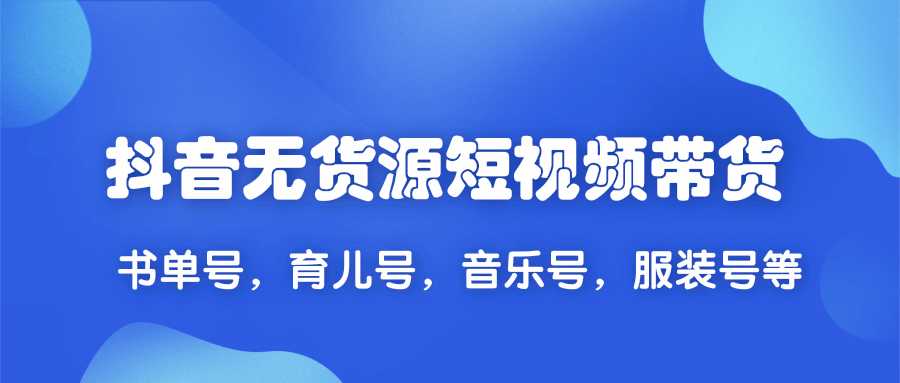 2020抖音无货源短视频带货,一天爆粉上万粉丝!书单号,育儿号,音乐号,服装号等-创业信息网