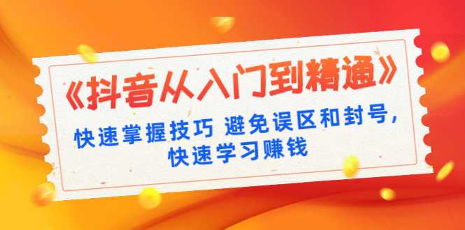 《抖音从入门到精通》快速掌握技巧 避免误区和封号,快速学习赚钱（10节课）-创业信息网