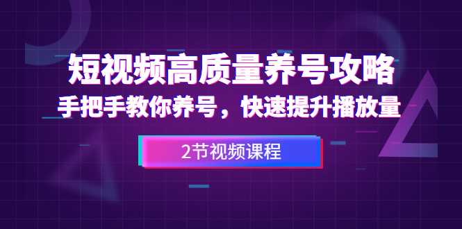 短视频高质量养号攻略：手把手教你养号，快速提升播放量（2节视频课）-创业信息网