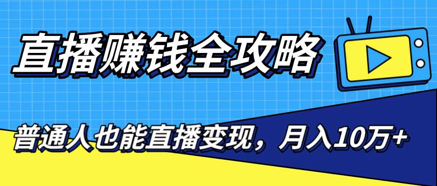 直播赚钱全攻略,0粉丝流量玩法,普通人也能直播变现,月入10万+(25节视频)-创业信息网