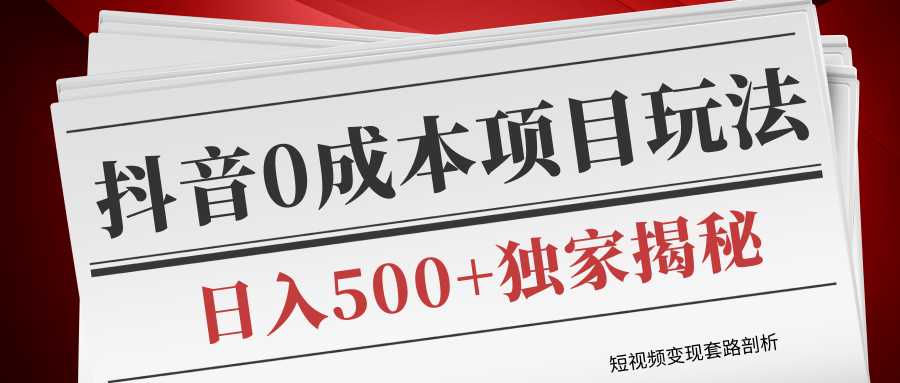 短视频变现套路剖析,抖音0成本赚钱项目玩法,日入500+独家揭秘(共2节视频)-创业信息网