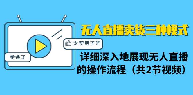无人直播卖货三种模式：详细深入地展现无人直播的操作流程（共2节视频）-创业信息网