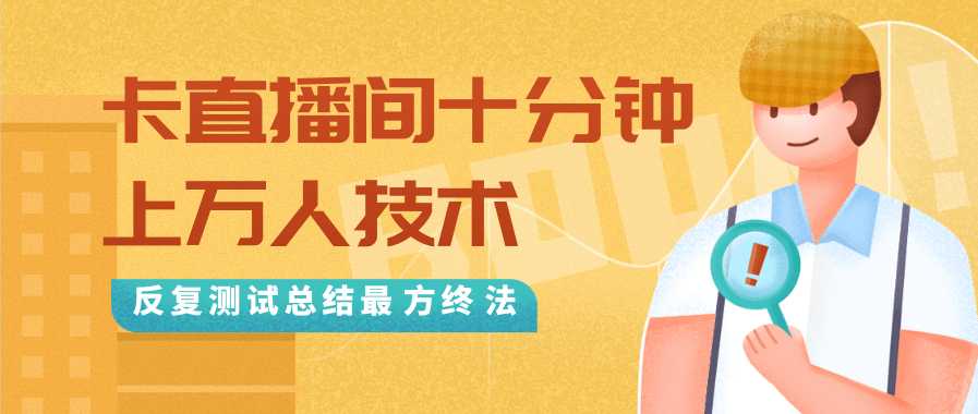 抖音最新卡直播间十分钟上万人技术,反复测试总结最终方法(视频+文档)-创业信息网