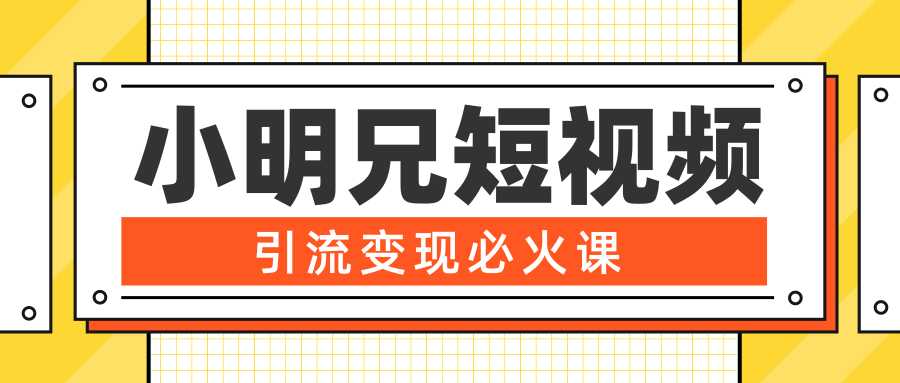 小明兄短视频引流变现必火课，最强dou+玩法 超级变现法则，两天直播间涨粉20w+-创业信息网
