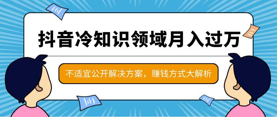 抖音冷知识领域月入过万项目,不适宜公开解决方案 ,抖音赚钱方式大解析!-创业信息网