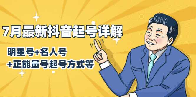 7月最新抖音起号详解:明星号+名人号+正能量号起号方式等(无水印视频+工具)-创业信息网