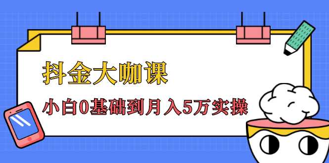 抖金大咖课:少奇全年52节抖音变现魔法课,小白0基础到月入5万实操-创业信息网
