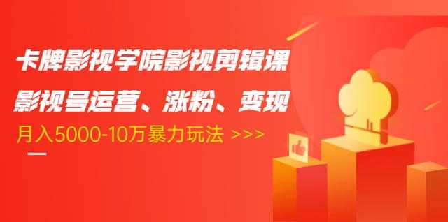 卡牌影视学院影视剪辑课:影视号运营、涨粉、变现、月入5000-10万暴力玩法-创业信息网