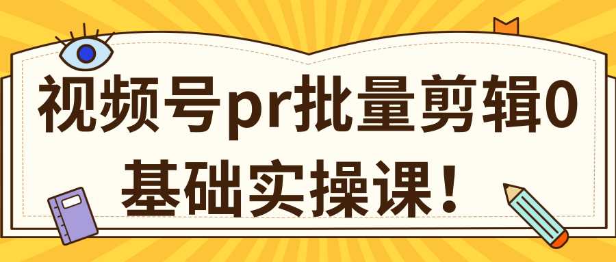 视频号PR批量剪辑0基础实操课,PR批量处理伪原创一分钟一个视频【共2节】-创业信息网