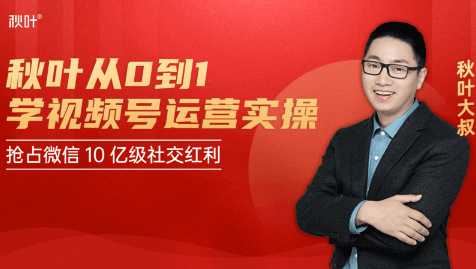 秋叶从0到1学视频号运营实操,抢占微信10亿级红利市场【完结-高清无水印】-创业信息网