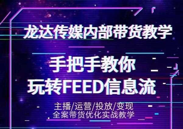 龙达传媒内部抖音带货密训营:手把手教你玩转抖音FEED信息流,让你销量暴增-创业信息网