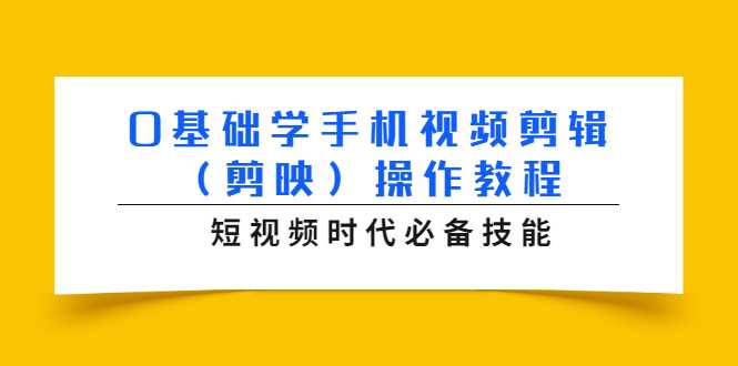 0基础学手机视频剪辑(剪映)操作教程,短视频时代必备技能-创业信息网