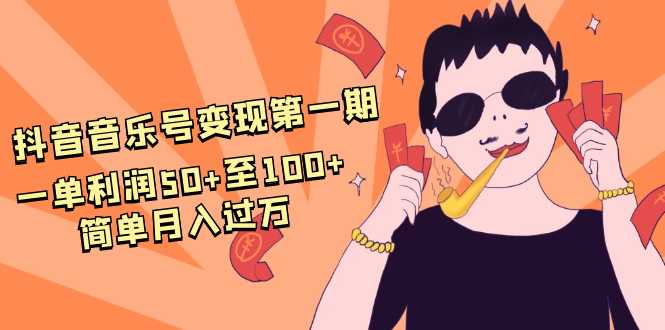 抖音音乐号变现第一期:一单利润50+至100+简单月入过万-创业信息网