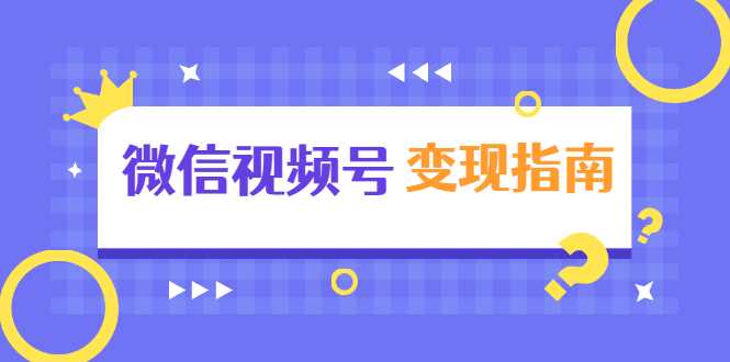 微信视频号变现指南:独家养号技术+视频制作+快速上热门+提高转化-创业信息网