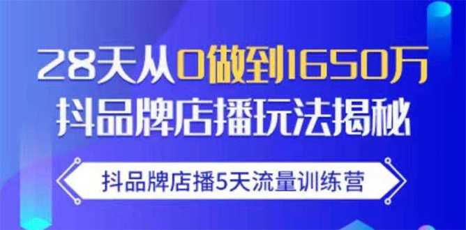 抖品牌店播5天流量训练营:28天从0做到1650万抖音品牌店播玩法揭秘-创业信息网