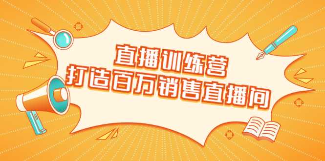 直播训练营:打造百万销售直播间 教会你如何直播带货,抓住直播大风口-创业信息网