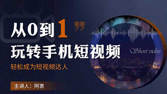 从0到1玩转手机短视频:从前期拍摄到后期剪辑,结合实操案例,快速入门-创业信息网