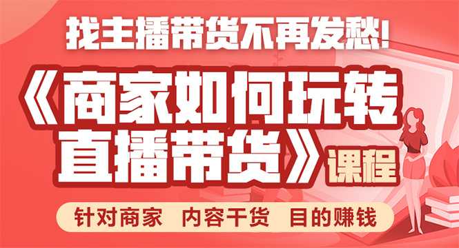 《手把手教你如何玩转直播带货》针对商家 内容干货 目的赚钱-创业信息网