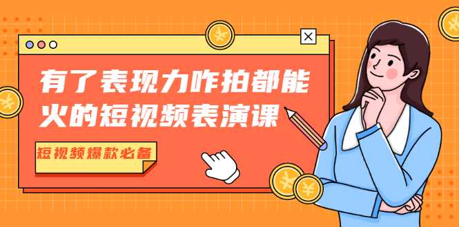 有了表现力咋拍都能火的短视频表演课,短视频爆款必备价值1390元-创业信息网