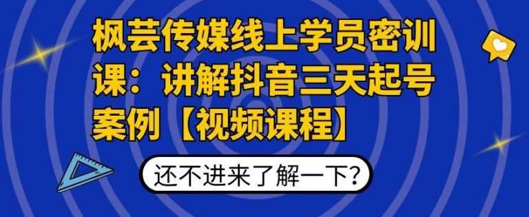 枫芸传媒线上学员密训课：讲解抖音三天起号案例【无水印视频课】-创业信息网