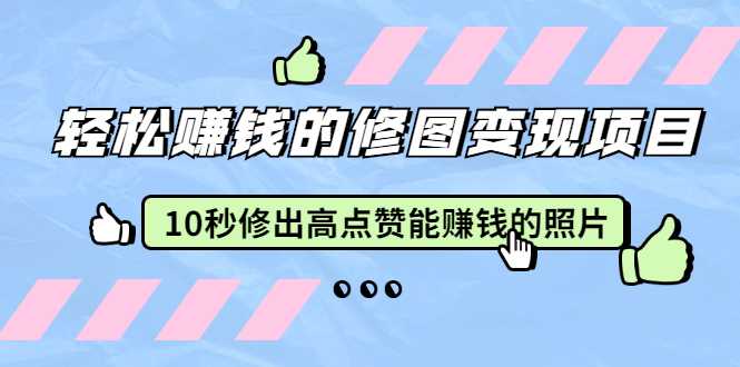 赵洋·轻松赚钱的修图变现项目：10秒修出高点赞能赚钱的照片（18节视频课）-创业信息网