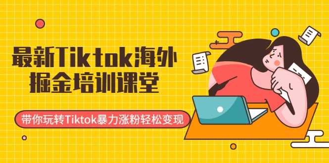 最新Tiktok海外掘金培训课堂:带你玩转Tiktok暴力涨粉轻松变现-创业信息网