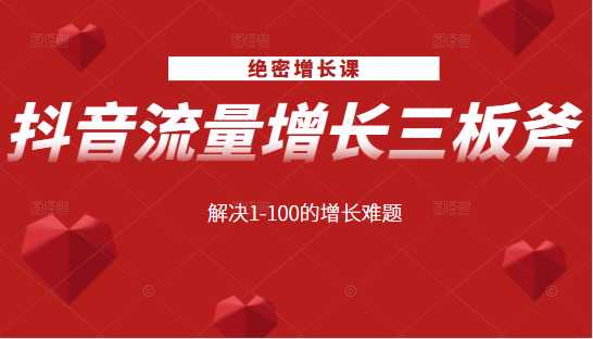 绝密增长课:抖音流量增长三板斧,解决1-100的增长难题-创业信息网
